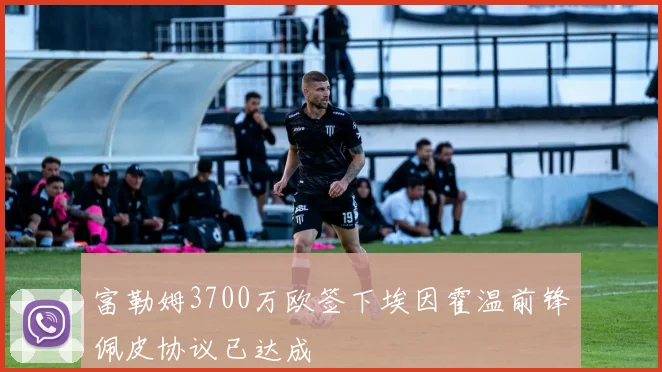 富勒姆3700万欧签下埃因霍温前锋佩皮协议已达成