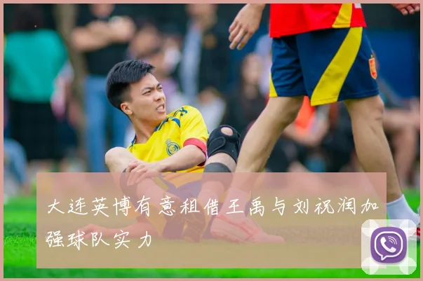 大连英博有意租借王禹与刘祝润加强球队实力