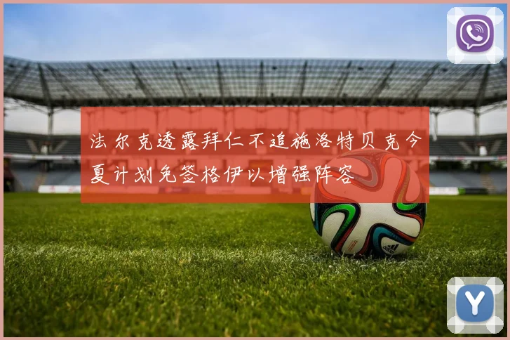 法尔克透露拜仁不追施洛特贝克今夏计划免签格伊以增强阵容