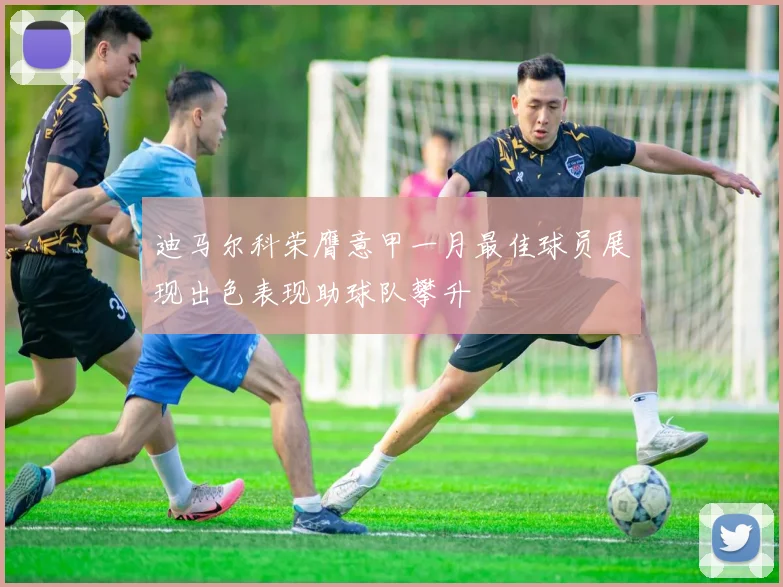 迪马尔科荣膺意甲一月最佳球员展现出色表现助球队攀升
