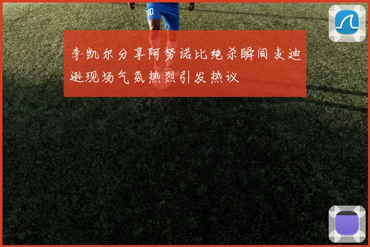 李凯尔分享阿努诺比绝杀瞬间麦迪逊现场气氛热烈引发热议