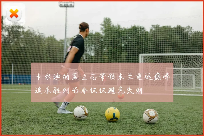 卡尔迪纳莱立志带领米兰重返巅峰追求胜利而非仅仅避免失利