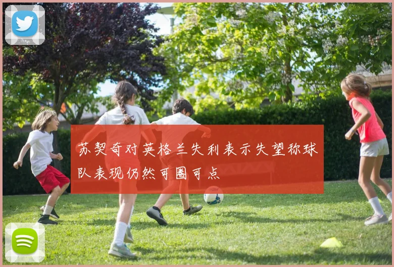 苏契奇对英格兰失利表示失望称球队表现仍然可圈可点
