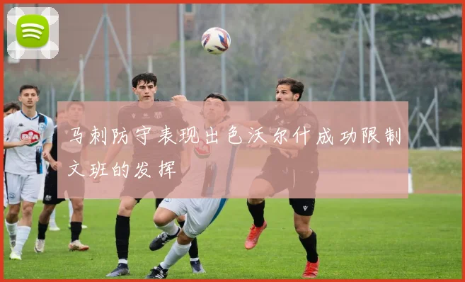 马刺防守表现出色沃尔什成功限制文班的发挥