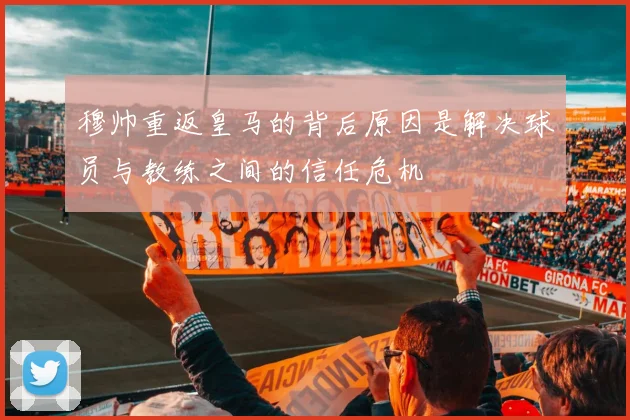 穆帅重返皇马的背后原因是解决球员与教练之间的信任危机