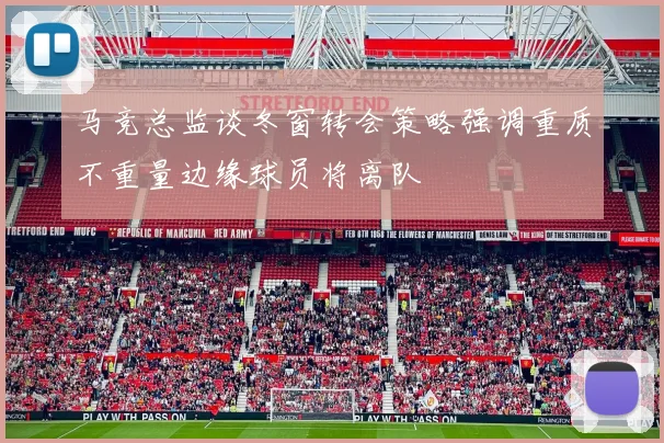 马竞总监谈冬窗转会策略强调重质不重量边缘球员将离队