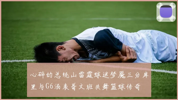 心碎的总统山雷霆球迷梦魇三分库里与G6汤表哥文班共舞篮球传奇